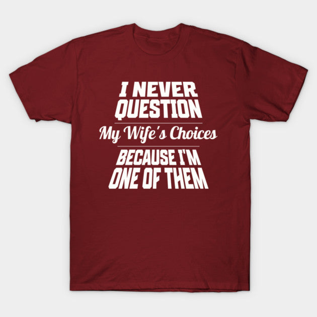 I Never Question My Wife's Choices Because I'm One Of Them Husband Family Funny T-Shirt