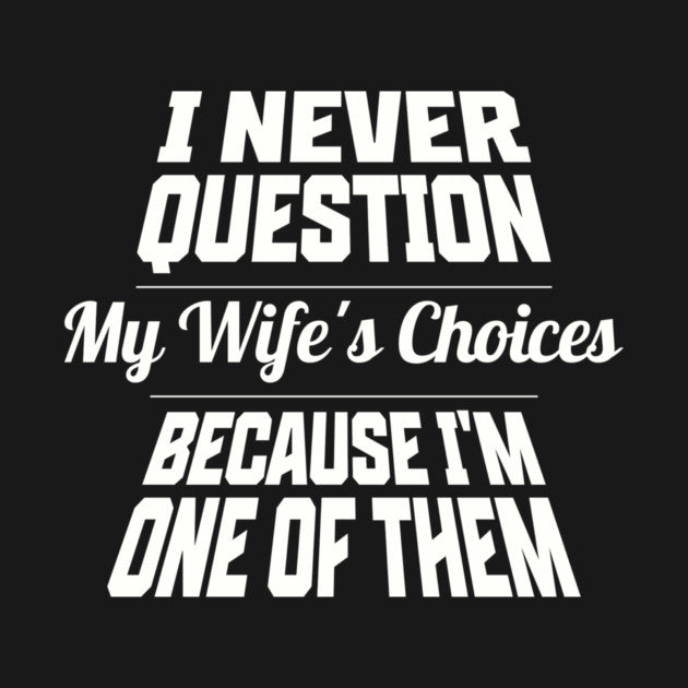 I Never Question My Wife's Choices Because I'm One Of Them Husband Family Funny T-Shirt