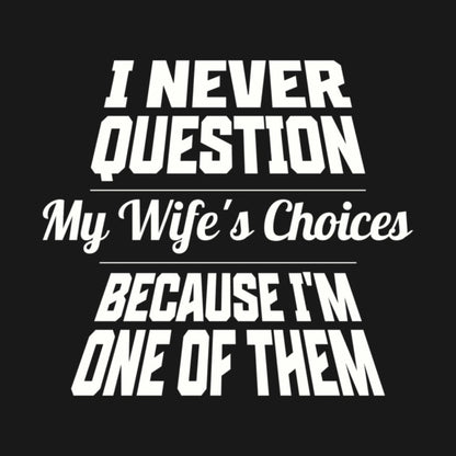 I Never Question My Wife's Choices Because I'm One Of Them Husband Family Funny T-Shirt