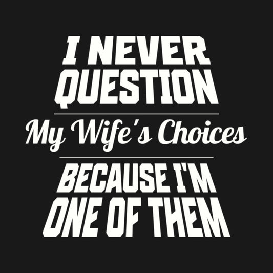 I Never Question My Wife's Choices Because I'm One Of Them Husband Family Funny T-Shirt