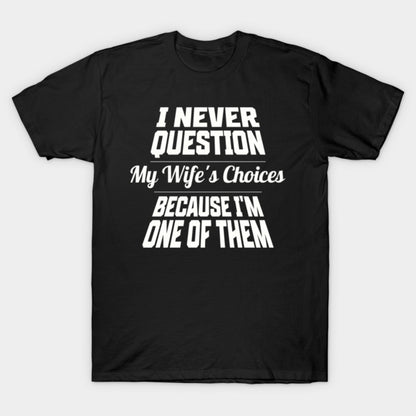 I Never Question My Wife's Choices Because I'm One Of Them Husband Family Funny T-Shirt