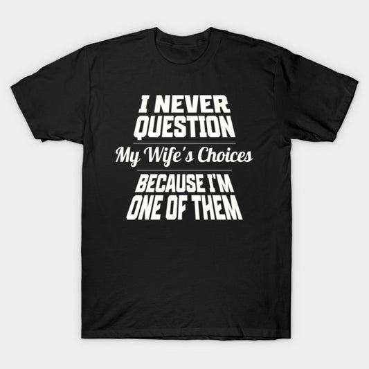I Never Question My Wife's Choices Because I'm One Of Them Husband Family Funny T-Shirt