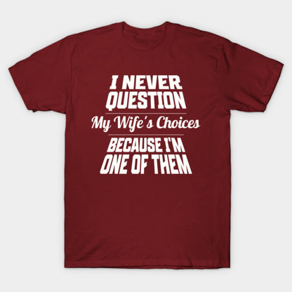 I Never Question My Wife's Choices Because I'm One Of Them Husband Family Funny T-Shirt