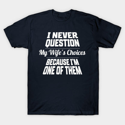 I Never Question My Wife's Choices Because I'm One Of Them Husband Family Funny T-Shirt